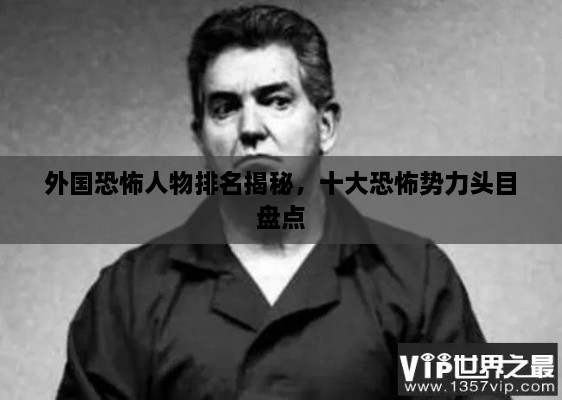 外國恐怖人物排名揭秘，十大恐怖勢力頭目盤點