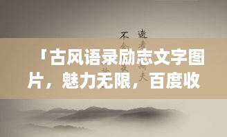 「古風(fēng)語(yǔ)錄勵(lì)志文字圖片，魅力無(wú)限，百度收錄標(biāo)準(zhǔn)吸睛標(biāo)題」