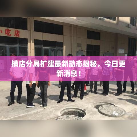 橫店分局擴建最新動態(tài)揭秘，今日更新消息！