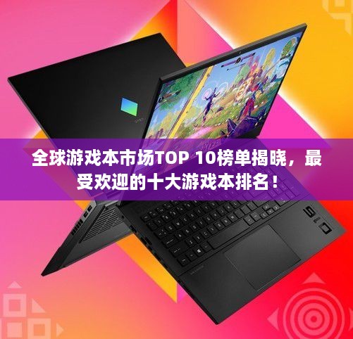 全球游戲本市場TOP 10榜單揭曉，最受歡迎的十大游戲本排名！