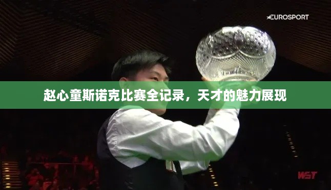 趙心童斯諾克比賽全記錄，天才的魅力展現(xiàn)