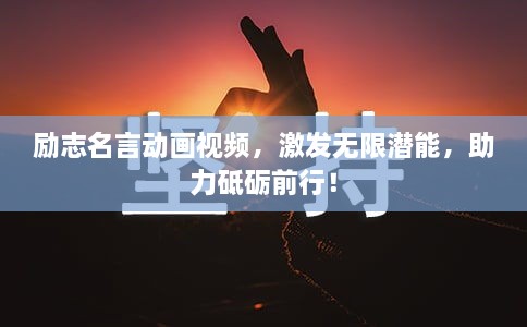 勵志名言動畫視頻，激發(fā)無限潛能，助力砥礪前行！